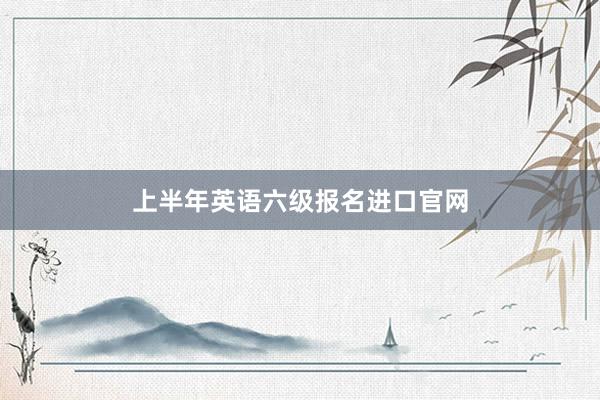 上半年英语六级报名进口官网