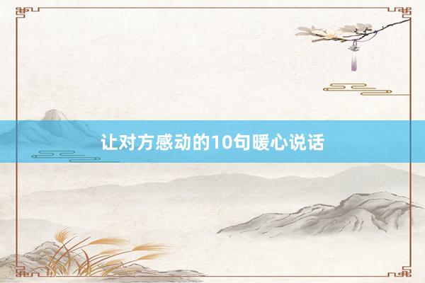 让对方感动的10句暖心说话