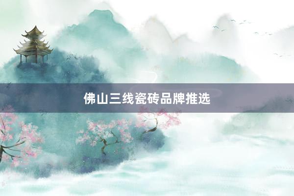 佛山三线瓷砖品牌推选