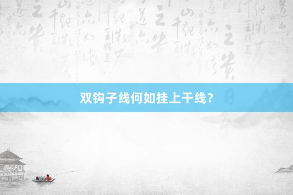 双钩子线何如挂上干线？